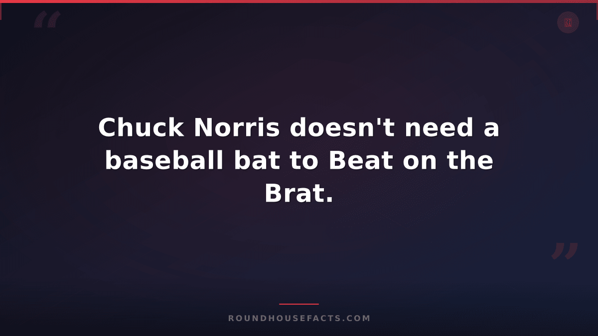 Chuck Norris Fact — Chuck Norris doesn't need a baseball bat to Beat on the Brat