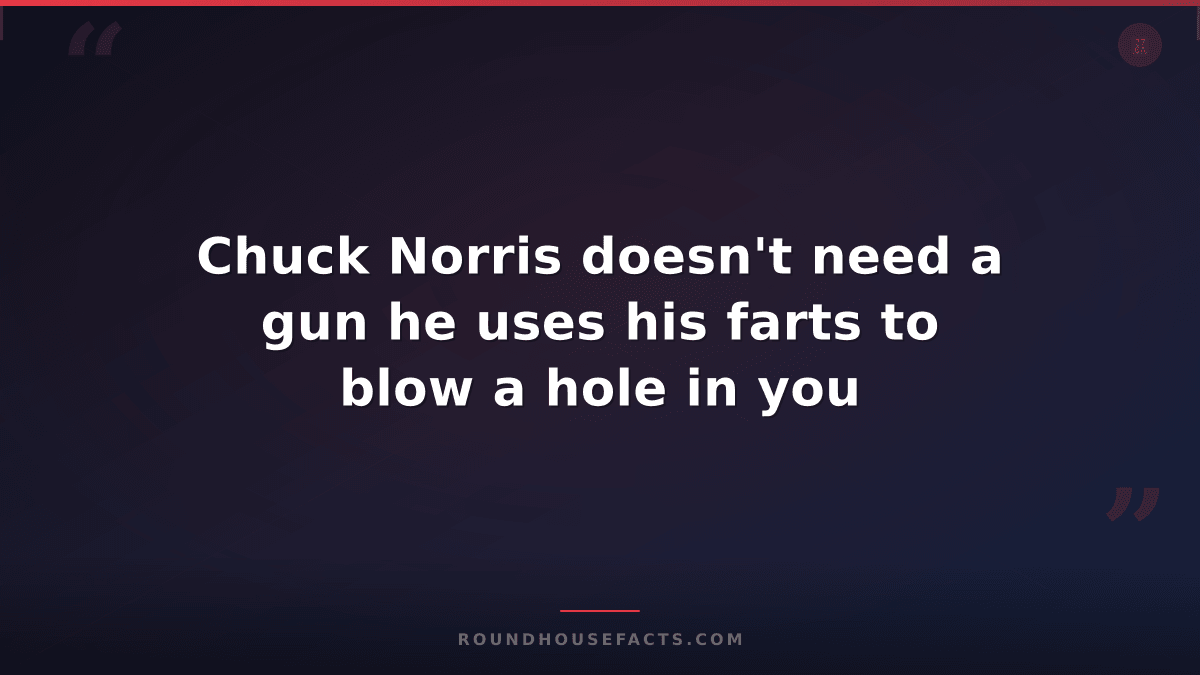 Chuck Norris Fact — Chuck Norris doesn't need a gun he uses his farts to blow a