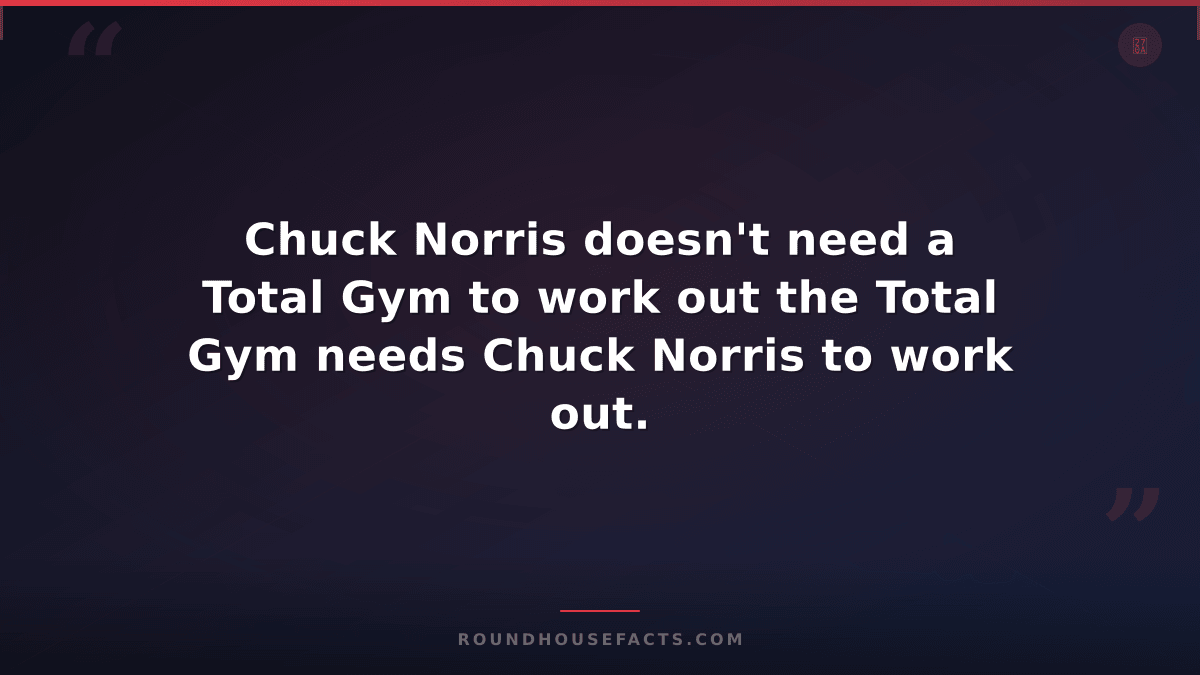 Chuck Norris Fact — Chuck Norris doesn't need a Total Gym to work out the Total