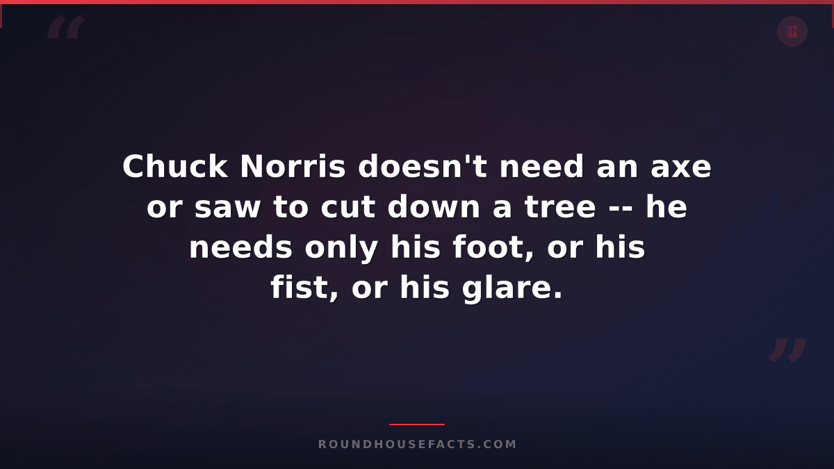 Chuck Norris Fact — Chuck Norris doesn't need an axe or saw to cut down a tree -