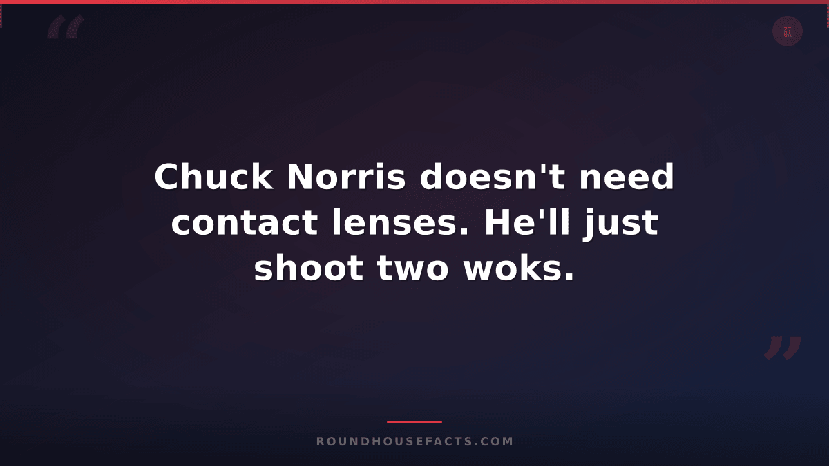 Chuck Norris Fact — Chuck Norris doesn't need contact lenses. He'll just shoot t