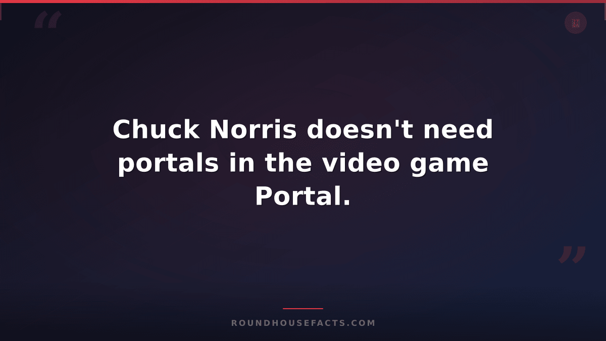 Chuck Norris Fact — Chuck Norris doesn't need portals in the video game Portal.