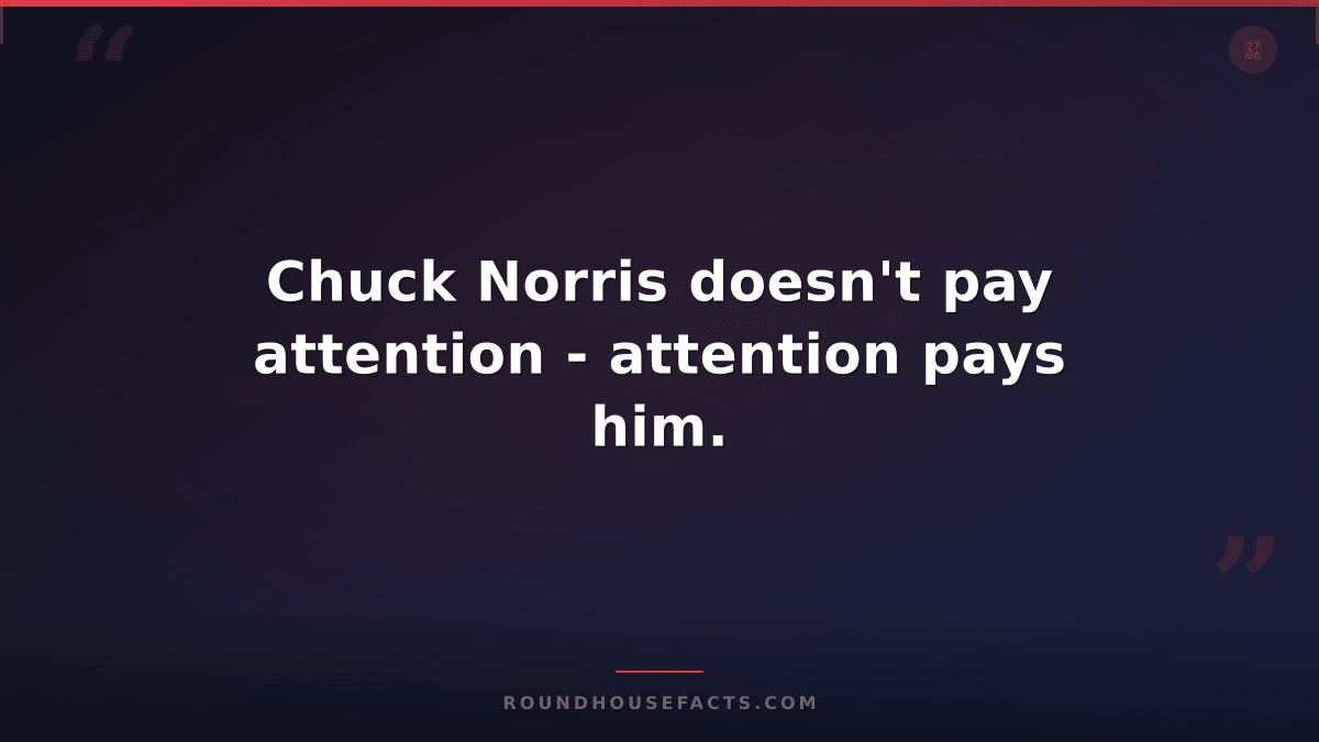 Chuck Norris Fact — Chuck Norris doesn't pay attention - attention pays him.