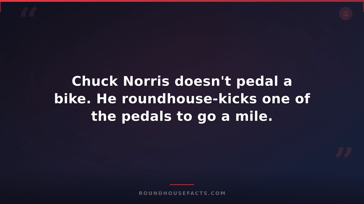 Chuck Norris Fact — Chuck Norris doesn't pedal a bike. He roundhouse-kicks one o