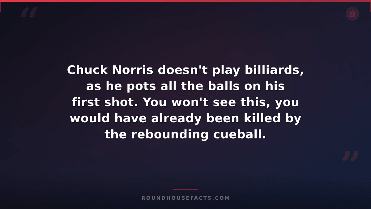 Chuck Norris Fact — Chuck Norris doesn't play billiards, as he pots all the ball