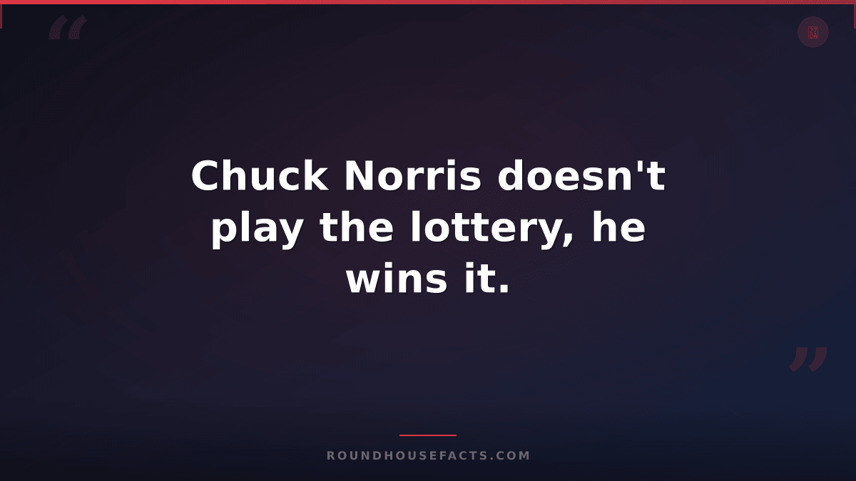 Chuck Norris Fact — Chuck Norris doesn't play the lottery, he wins it.