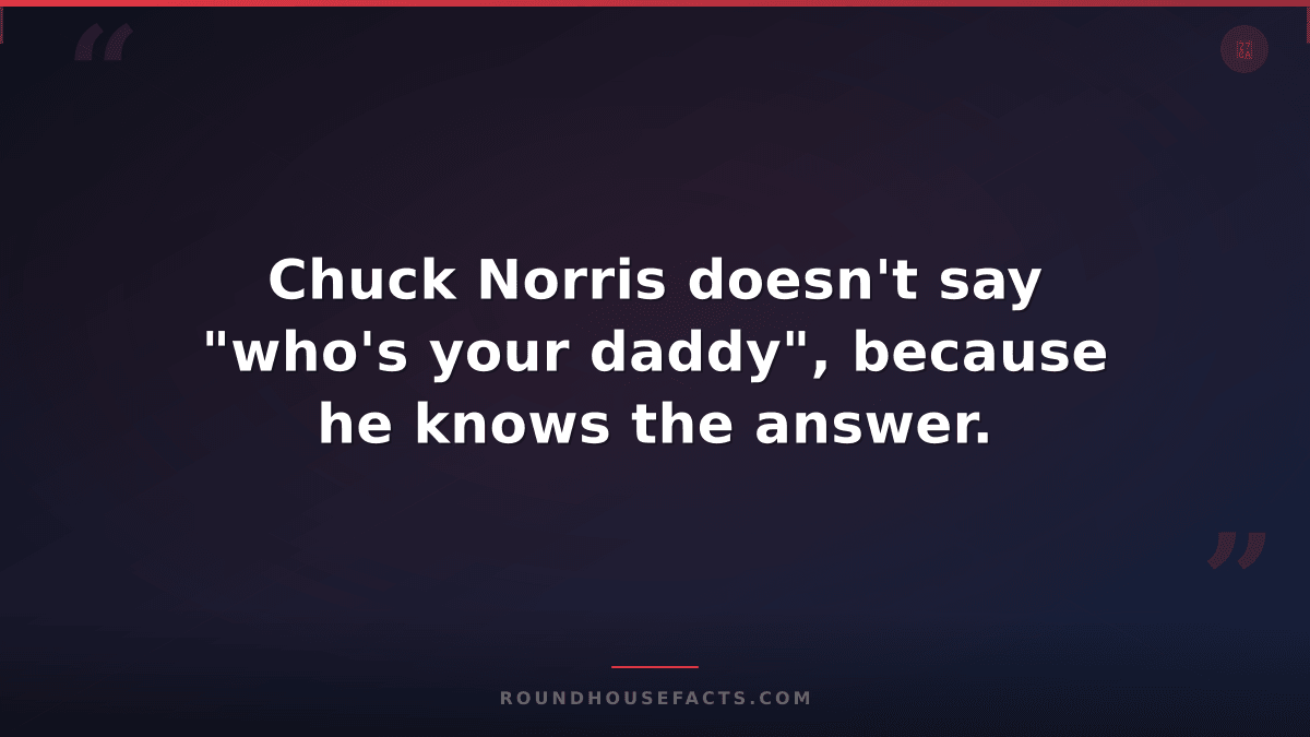 Chuck Norris Fact — Chuck Norris doesn't say "who's your daddy", because he know