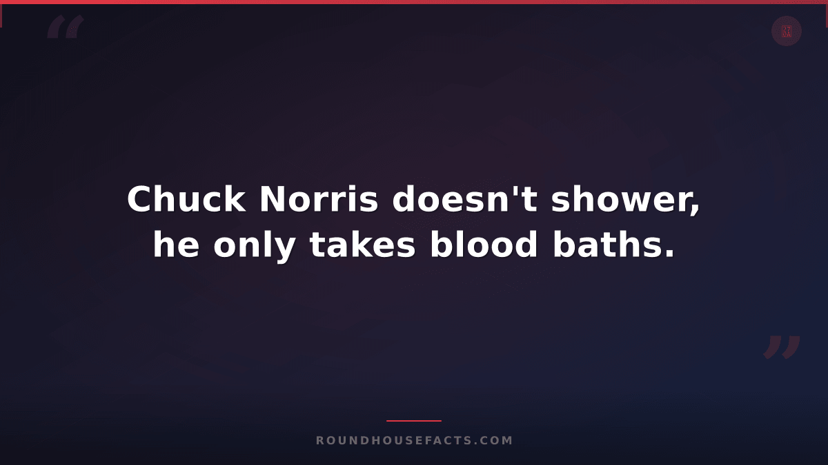 Chuck Norris Fact — Chuck Norris doesn't shower, he only takes blood baths.