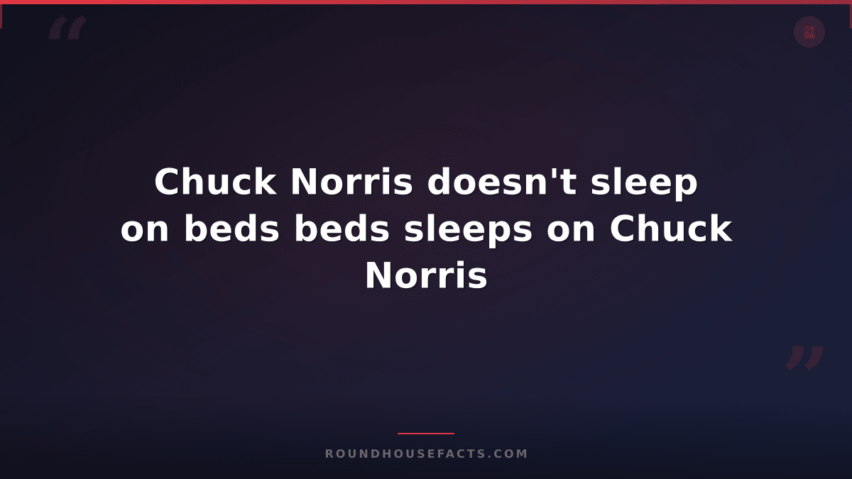 Chuck Norris Fact — Chuck Norris doesn't sleep on beds beds sleeps on Chuck Norr