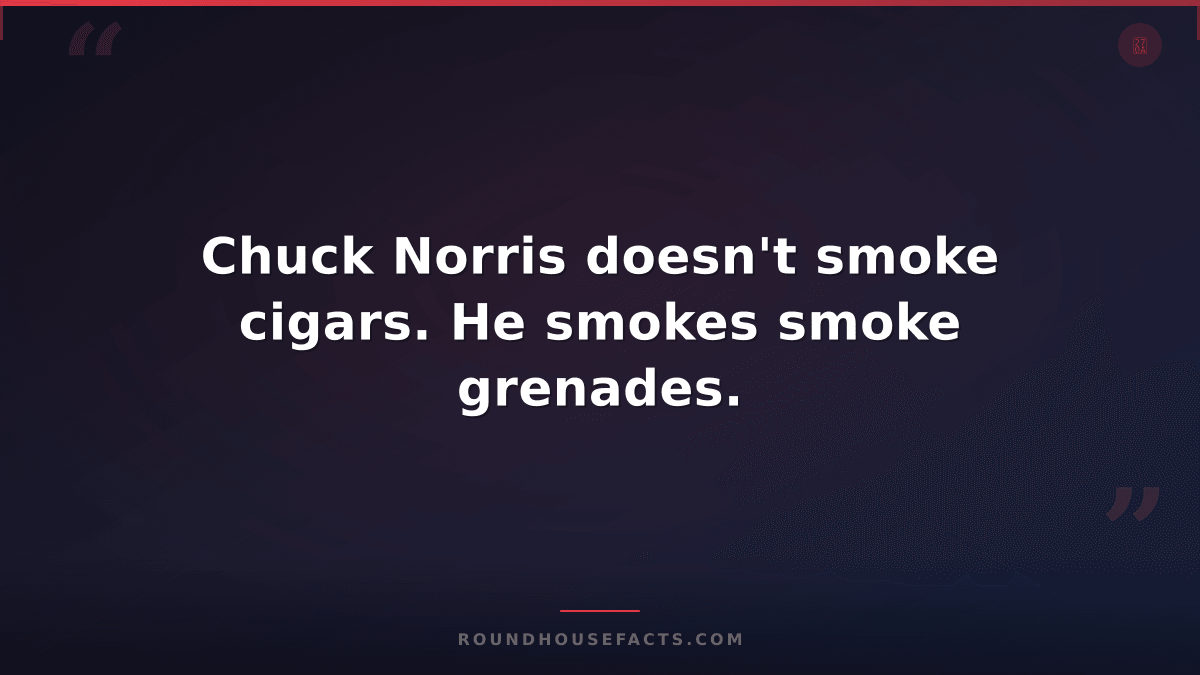 Chuck Norris Fact — Chuck Norris doesn't smoke cigars. He smokes smoke grenades.