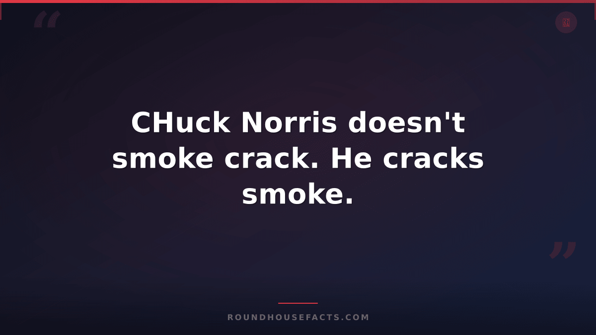 Chuck Norris Fact — CHuck Norris doesn't smoke crack. He cracks smoke.