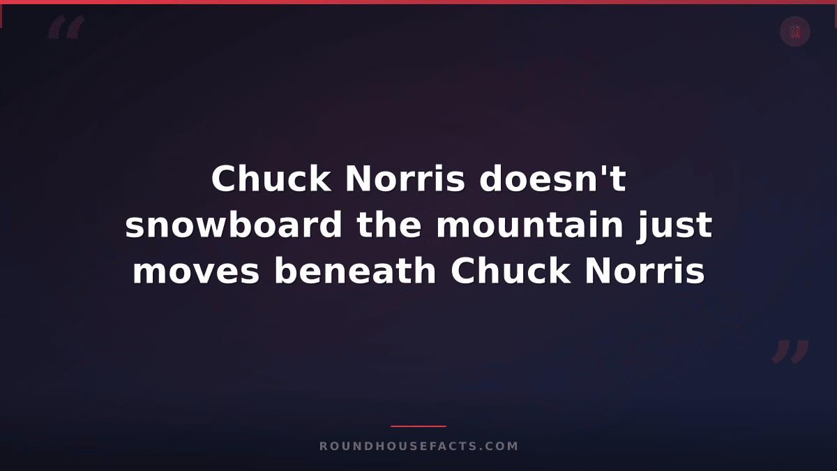 Chuck Norris Fact — Chuck Norris doesn't snowboard the mountain just moves benea