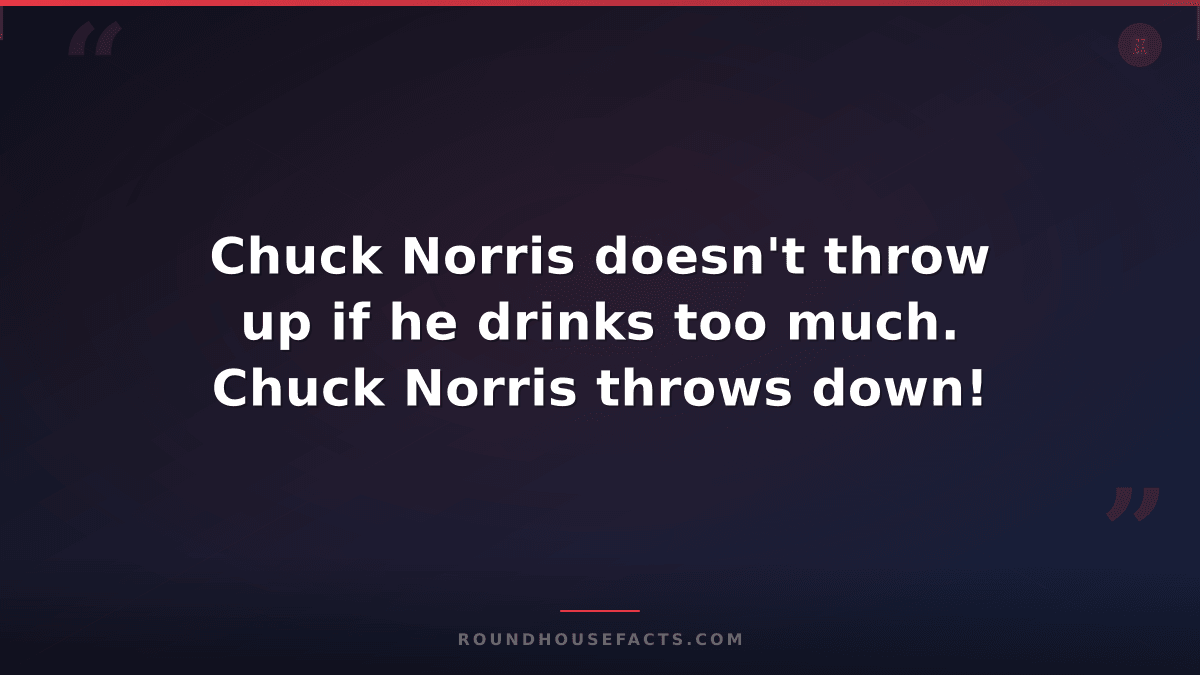Chuck Norris Fact — Chuck Norris doesn't throw up if he drinks too much. Chuck N