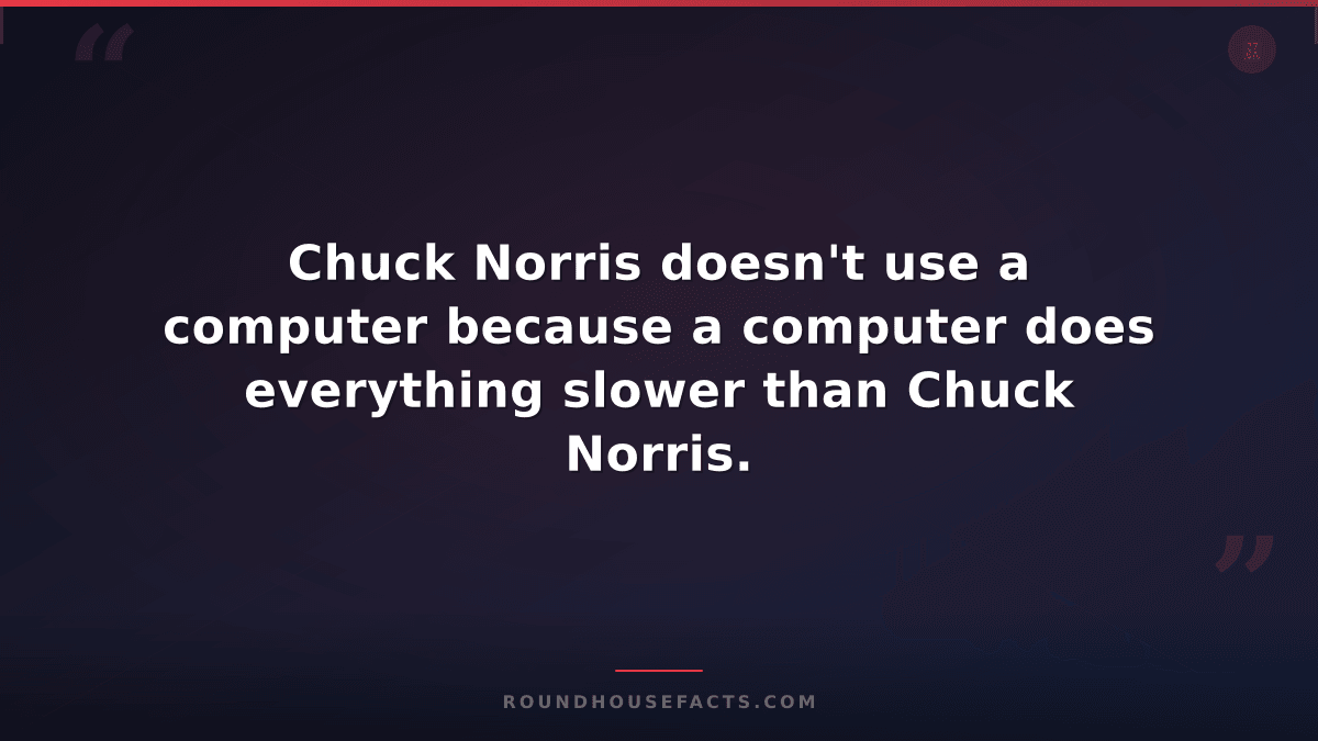 Chuck Norris Fact — Chuck Norris doesn't use a computer because a computer does