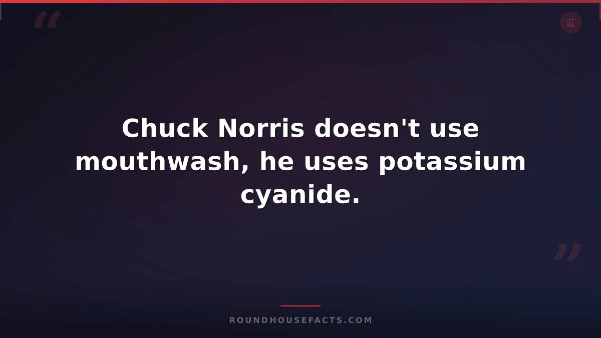 Chuck Norris Fact — Chuck Norris doesn't use mouthwash, he uses potassium cyanid