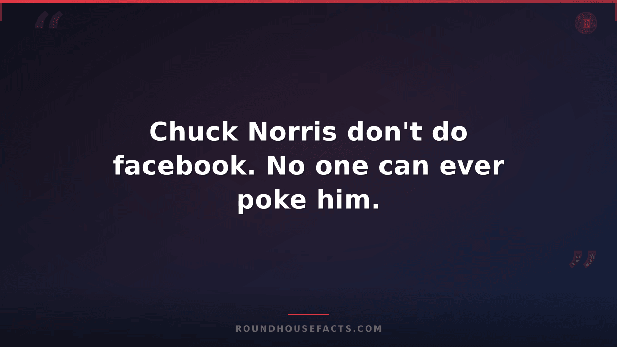 Chuck Norris Fact — Chuck Norris don't do facebook. No one can ever poke him.