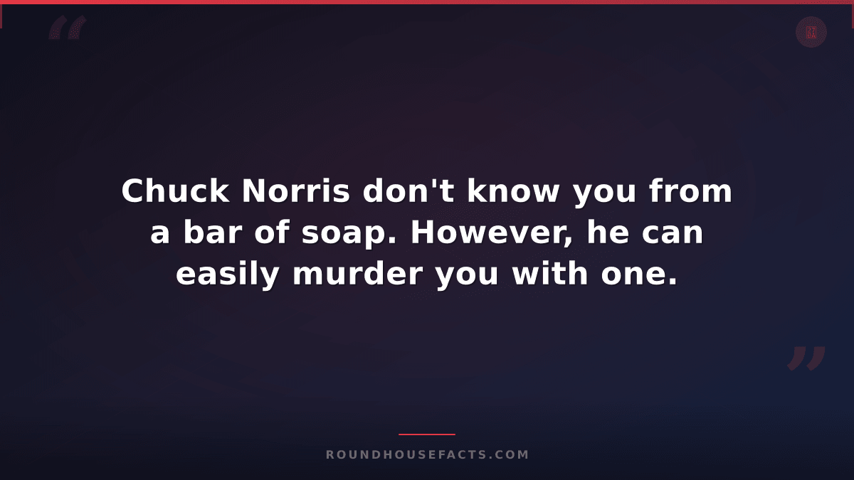 Chuck Norris Fact — Chuck Norris don't know you from a bar of soap. However, he