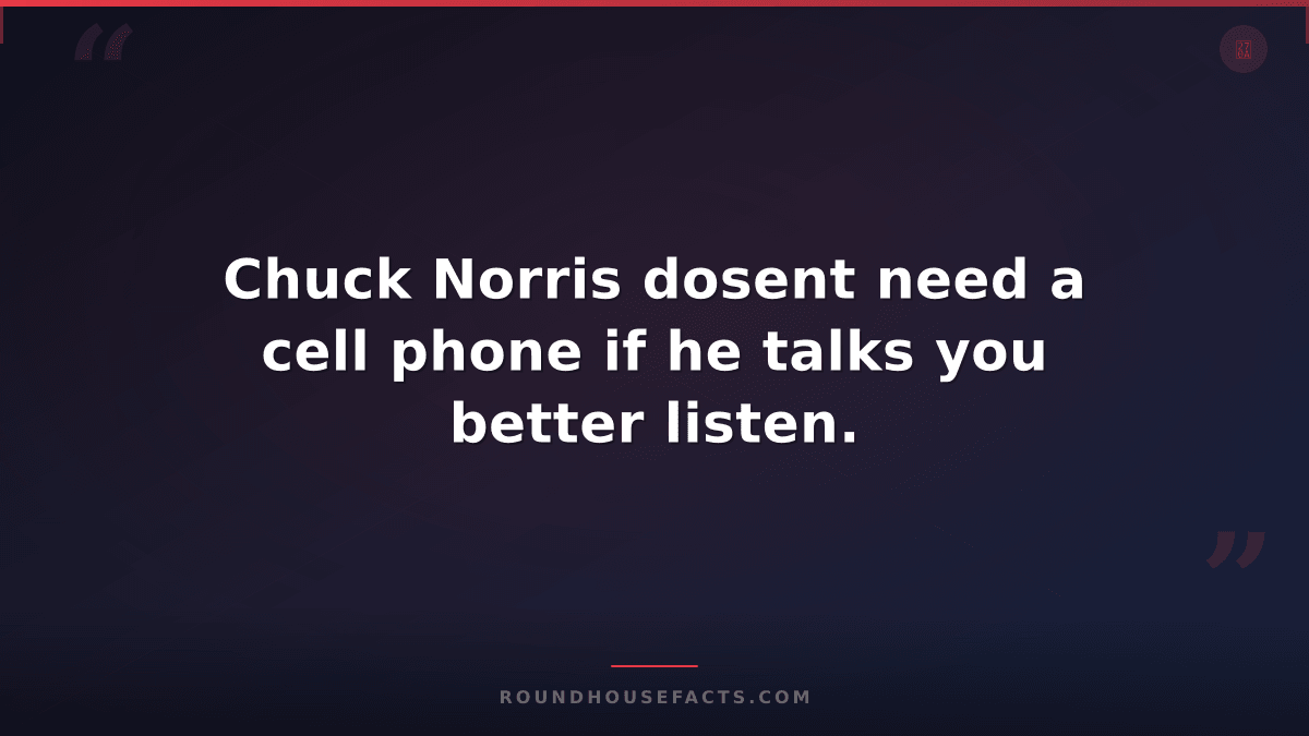 Chuck Norris Fact — Chuck Norris dosent need a cell phone if he talks you better