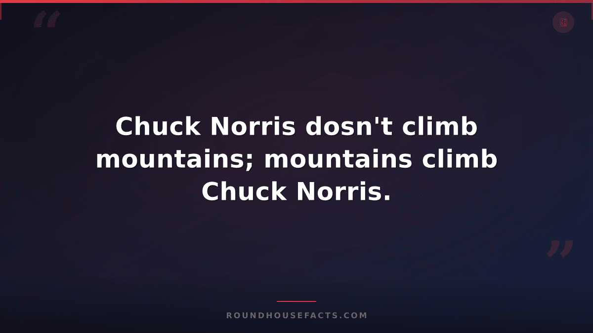 Chuck Norris Fact — Chuck Norris dosn't climb mountains; mountains climb Chuck N