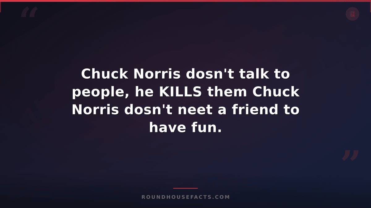 Chuck Norris Fact — Chuck Norris dosn't talk to people, he KILLS them Chuck Norr