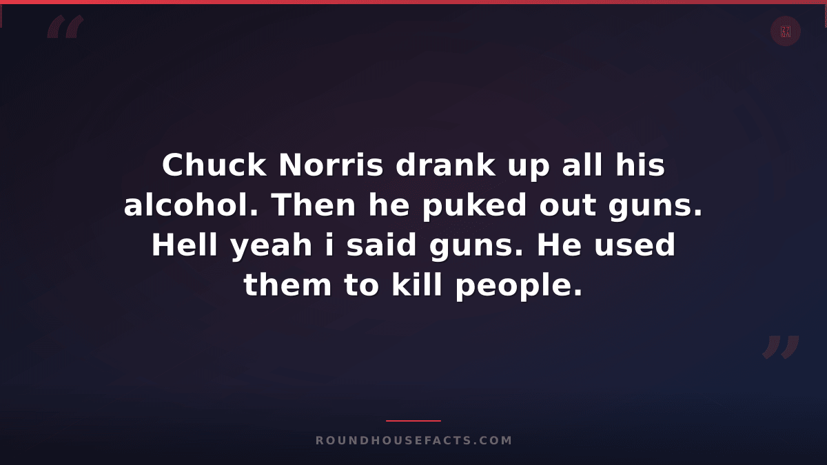 Chuck Norris Fact — Chuck Norris drank up all his alcohol. Then he puked out gun