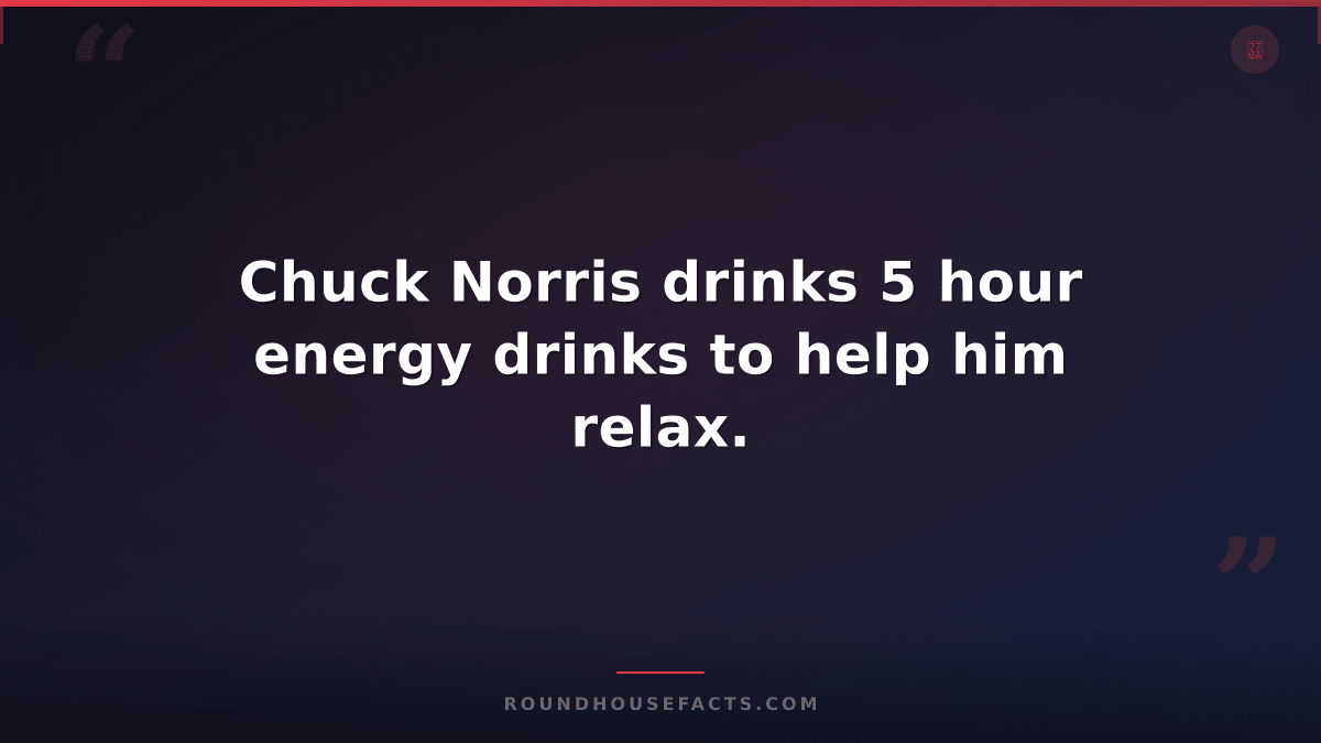 Chuck Norris Fact — Chuck Norris drinks 5 hour energy drinks to help him relax.