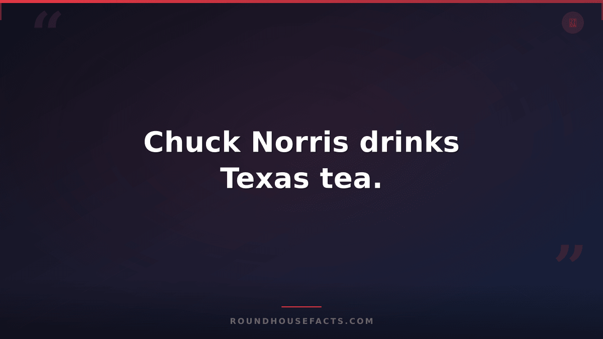 Chuck Norris Fact — Chuck Norris drinks Texas tea.