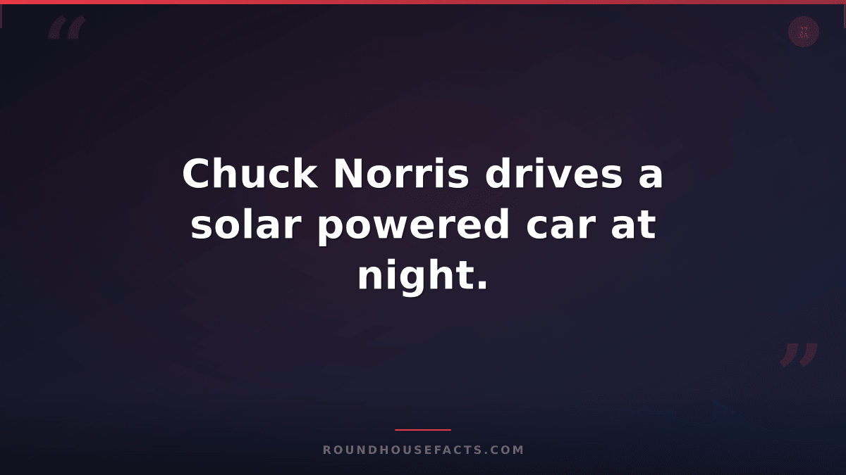 Chuck Norris Fact — Chuck Norris drives a solar powered car at night.