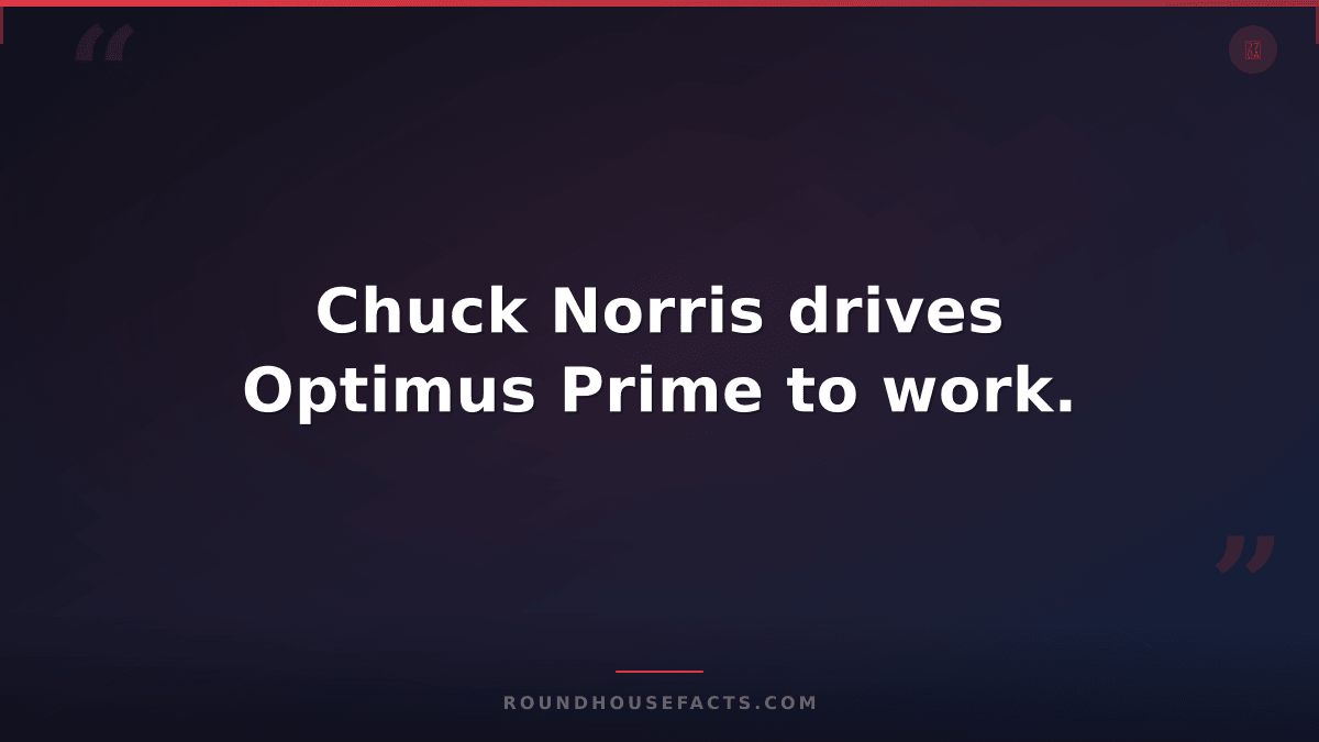 Chuck Norris Fact — Chuck Norris drives Optimus Prime to work.