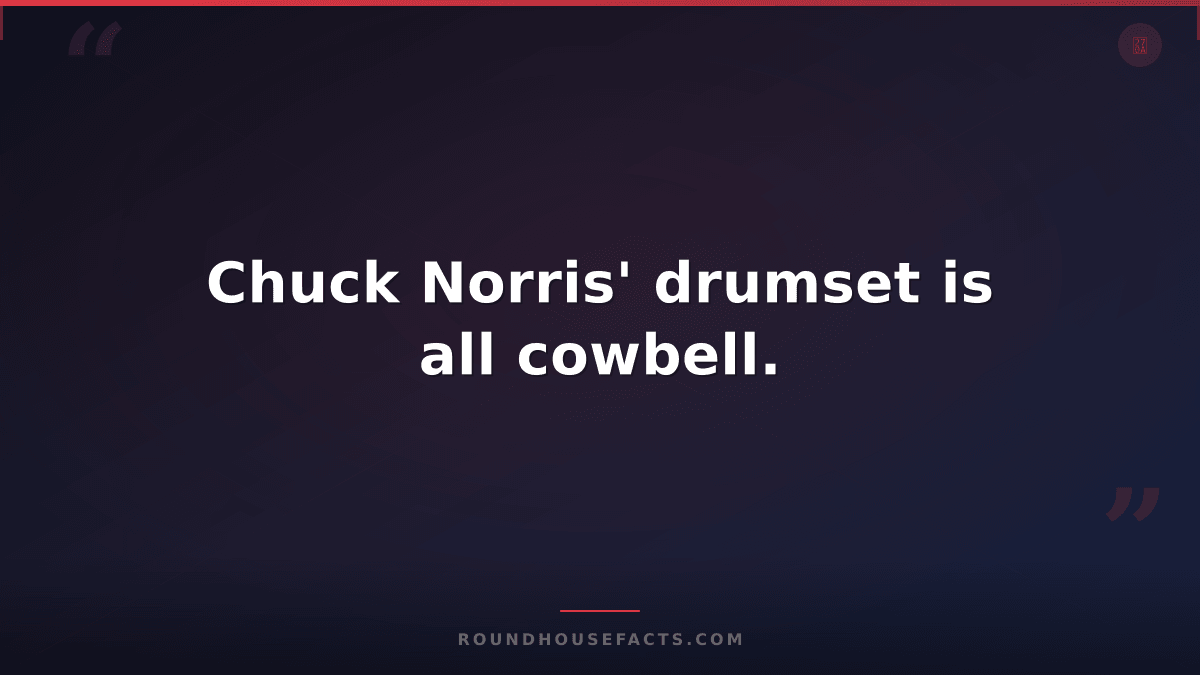Chuck Norris Fact — Chuck Norris' drumset is all cowbell.