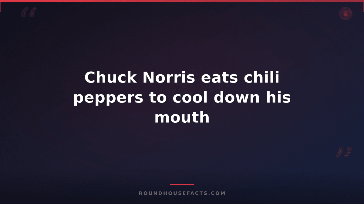 Chuck Norris Fact — Chuck Norris eats chili peppers to cool down his mouth