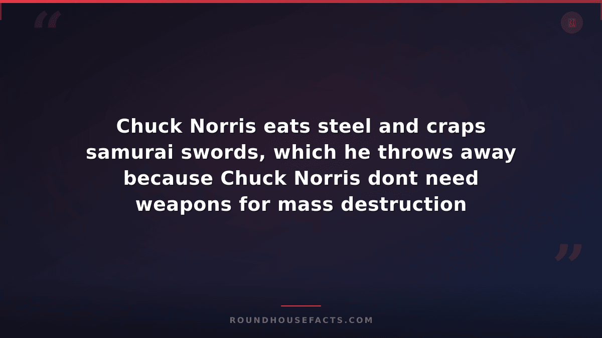 Chuck Norris Fact — Chuck Norris eats steel and craps samurai swords, which he t