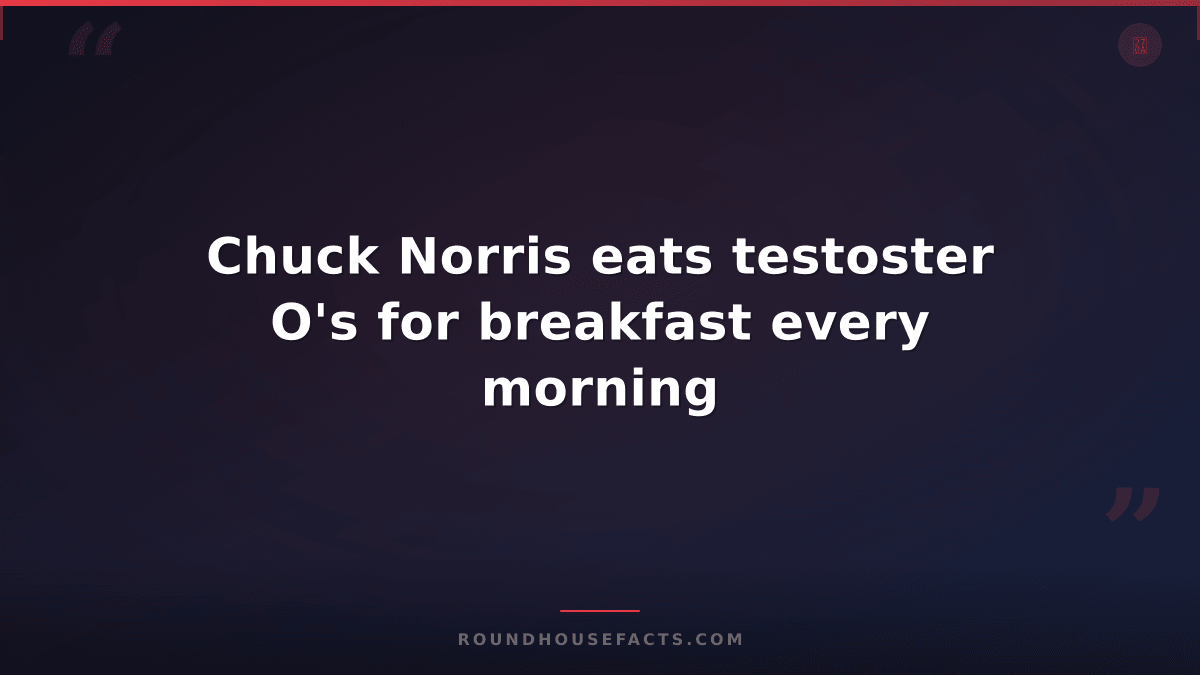 Chuck Norris Fact — Chuck Norris eats testoster O's for breakfast every morning