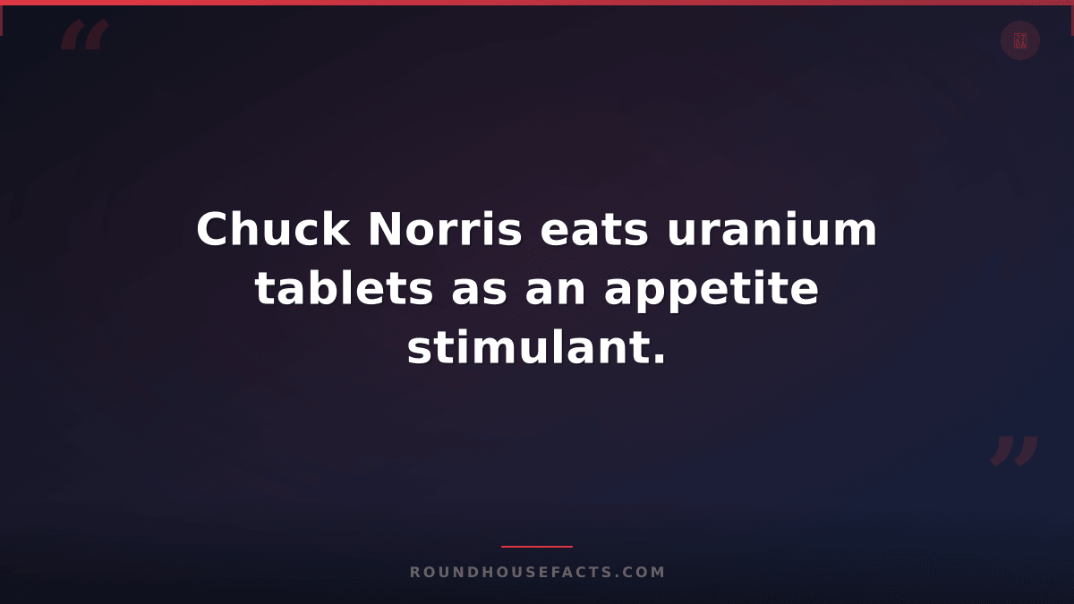 Chuck Norris Fact — Chuck Norris eats uranium tablets as an appetite stimulant.
