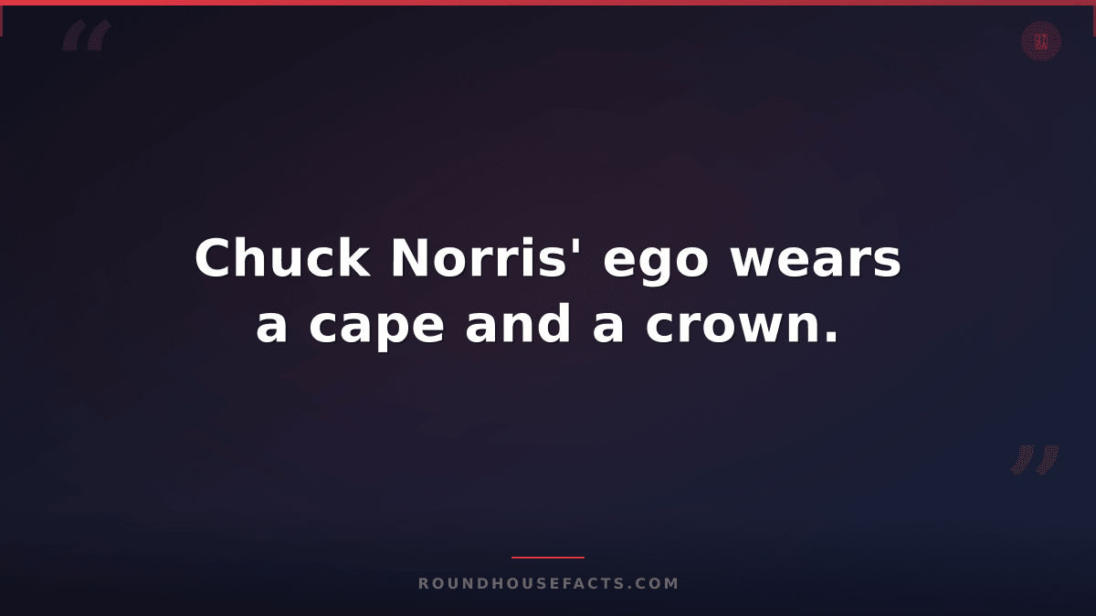 Chuck Norris Fact — Chuck Norris' ego wears a cape and a crown.
