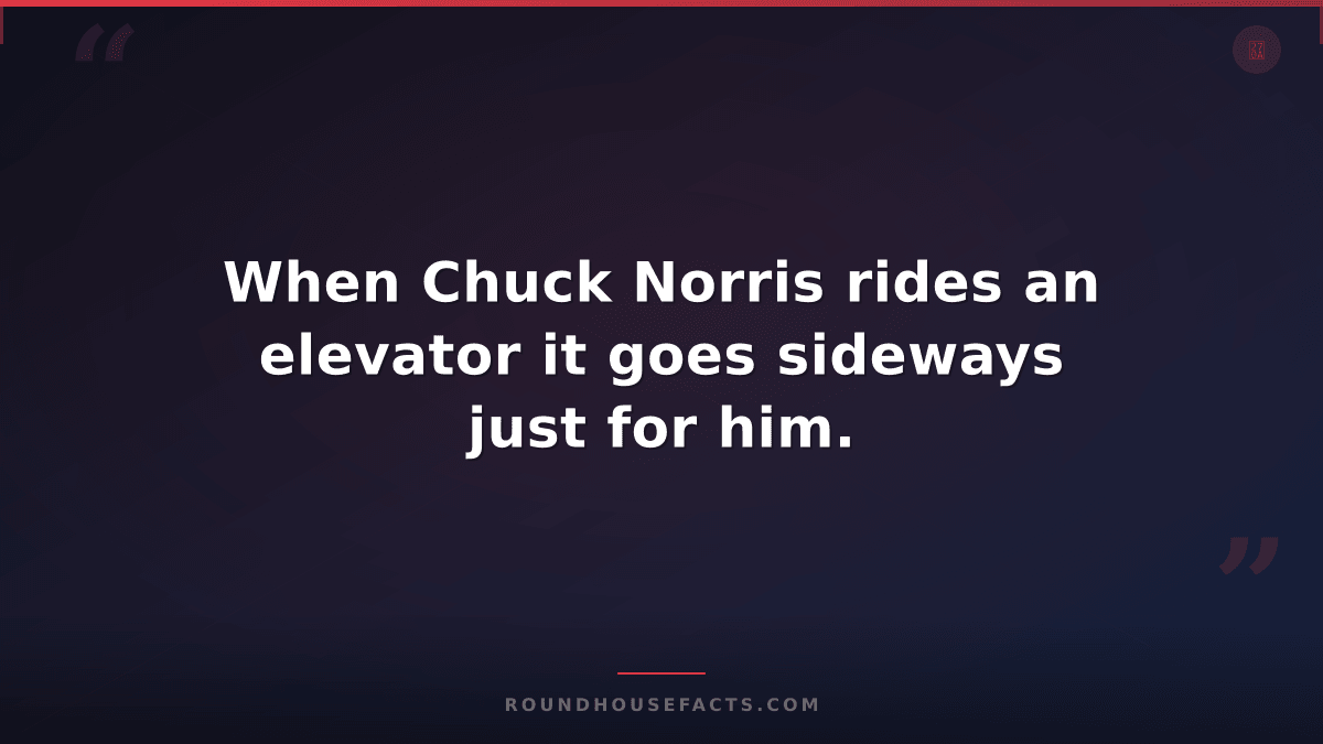 Chuck Norris Fact — When Chuck Norris rides an elevator it goes sideways just fo