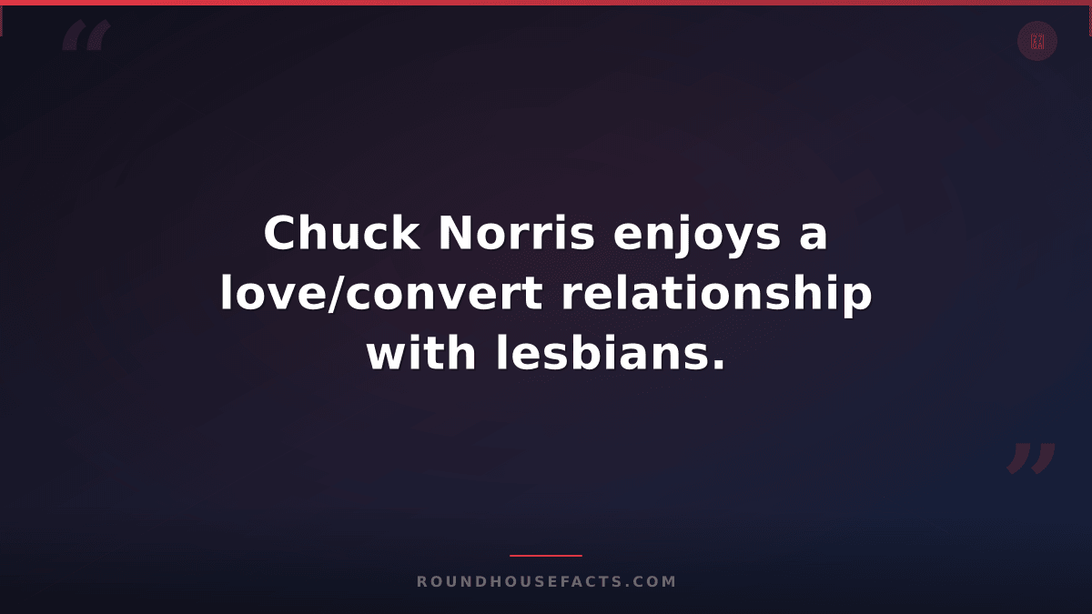 Chuck Norris Fact — Chuck Norris enjoys a love/convert relationship with lesbian