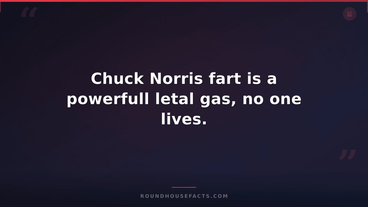 Chuck Norris Fact — Chuck Norris fart is a powerfull letal gas, no one lives.