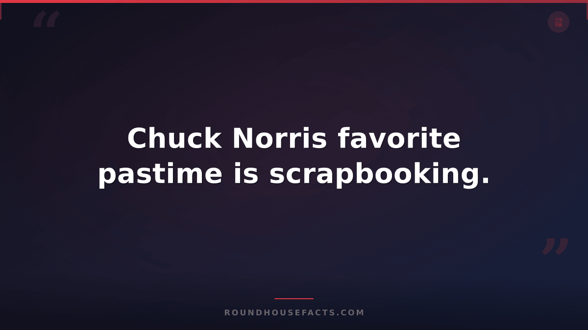 Chuck Norris Fact — Chuck Norris favorite pastime is scrapbooking.