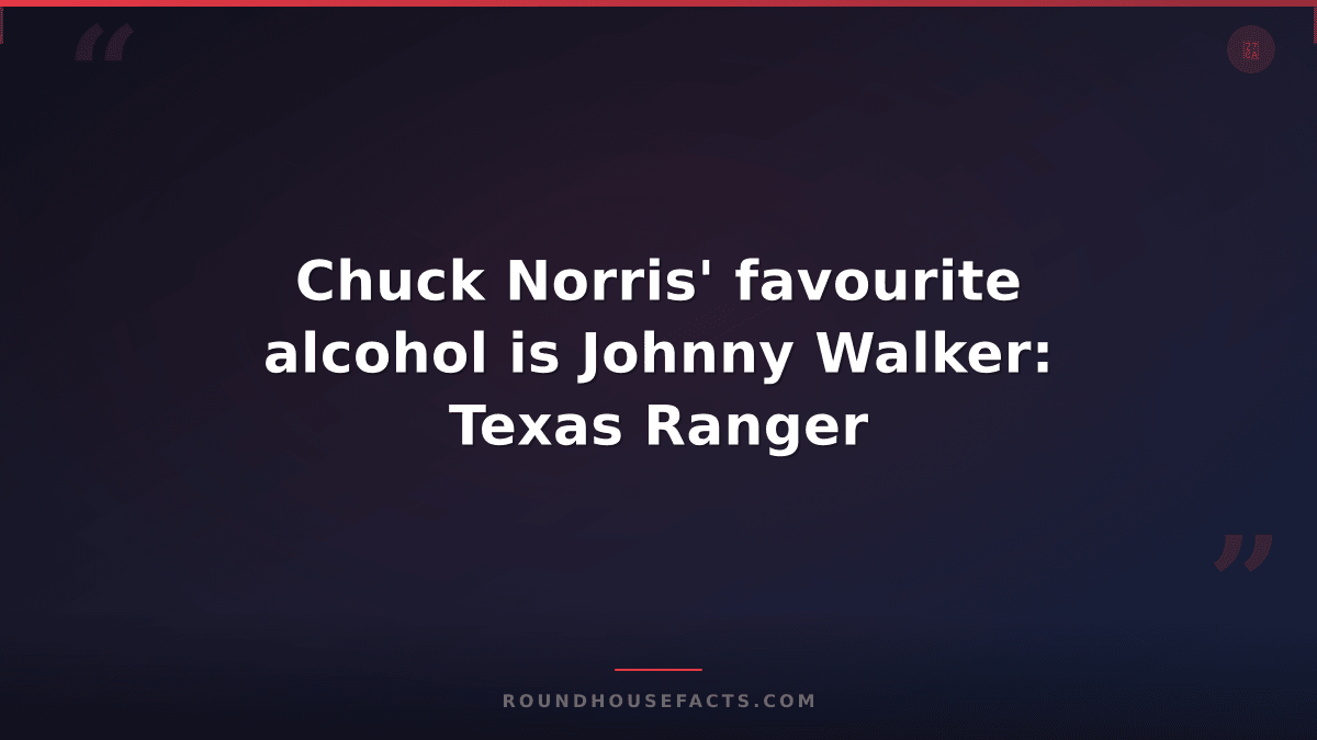 Chuck Norris Fact — Chuck Norris' favourite alcohol is Johnny Walker: Texas Rang