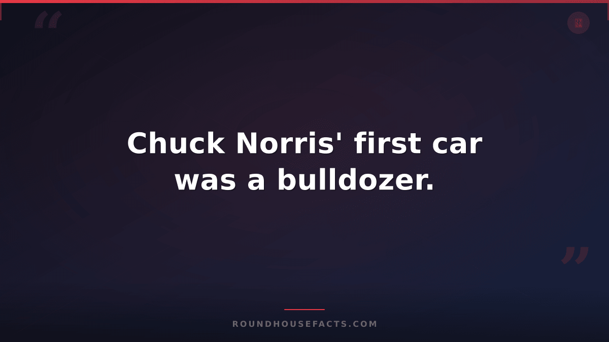 Chuck Norris Fact — Chuck Norris' first car was a bulldozer.