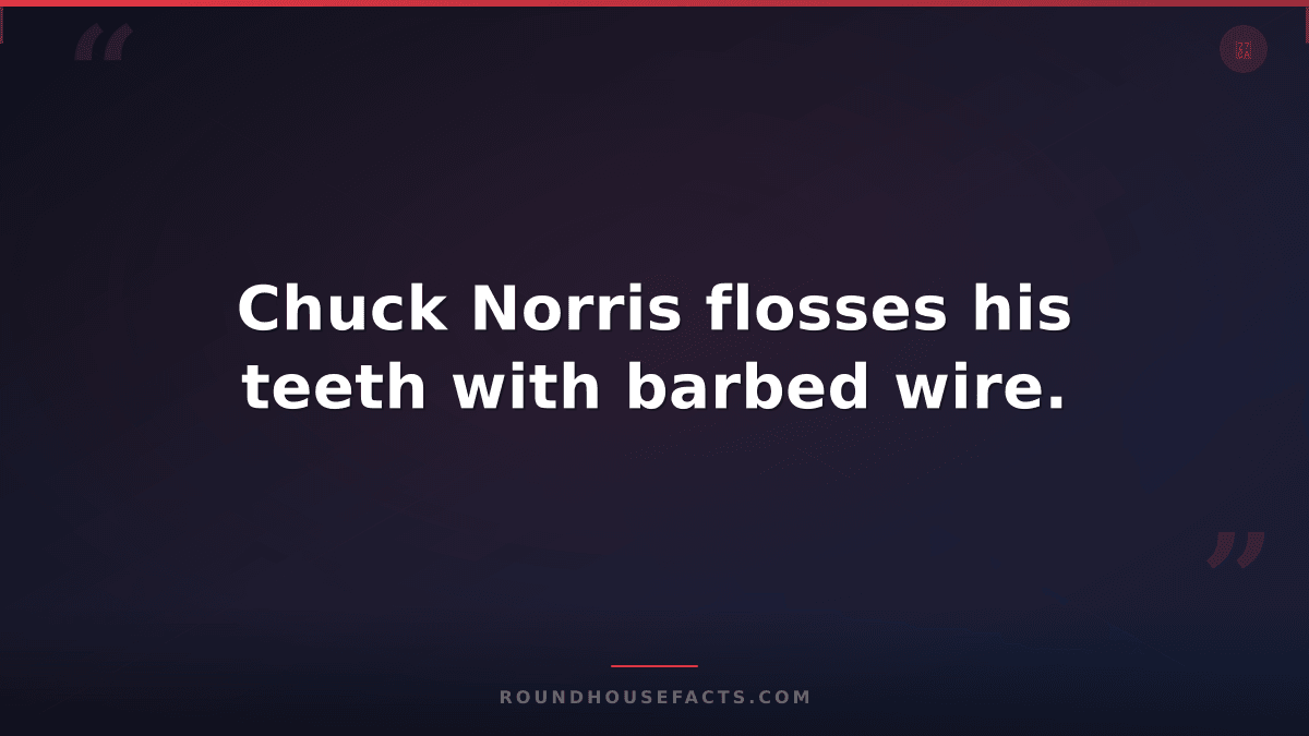 Chuck Norris Fact — Chuck Norris flosses his teeth with barbed wire.