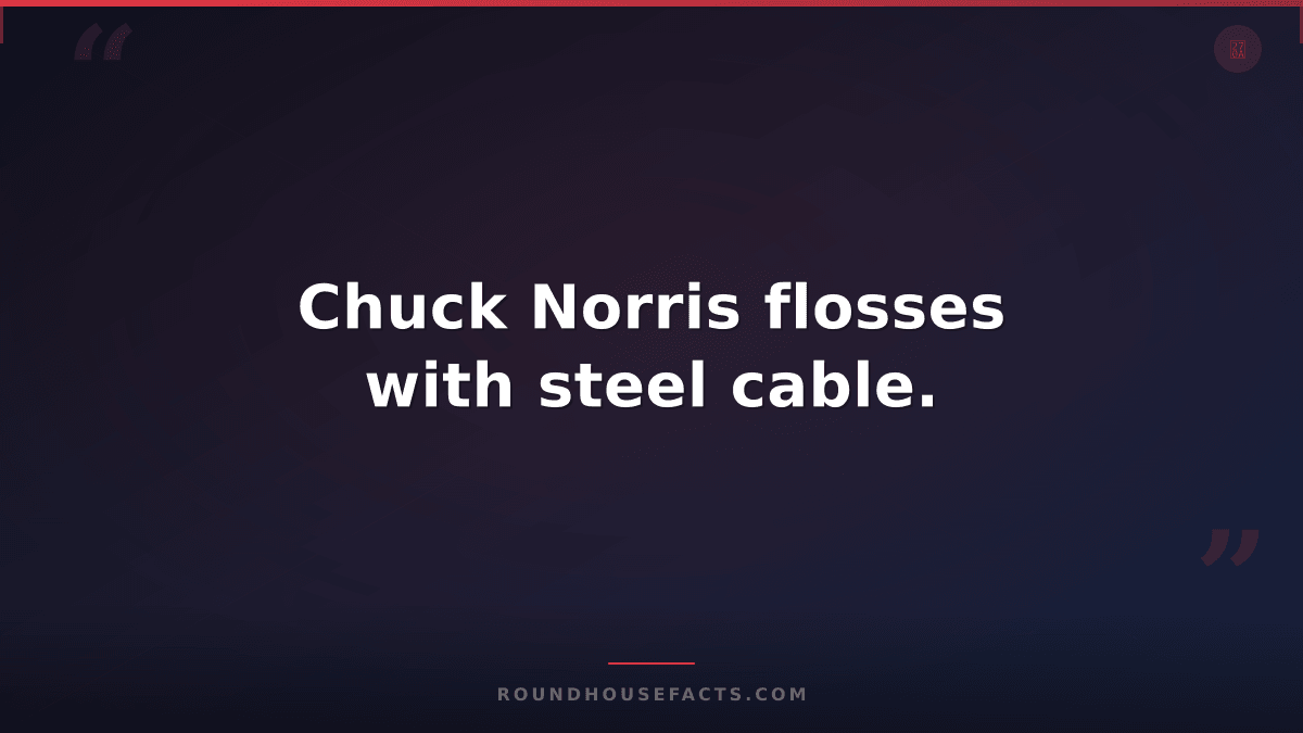 Chuck Norris Fact — Chuck Norris flosses with steel cable.
