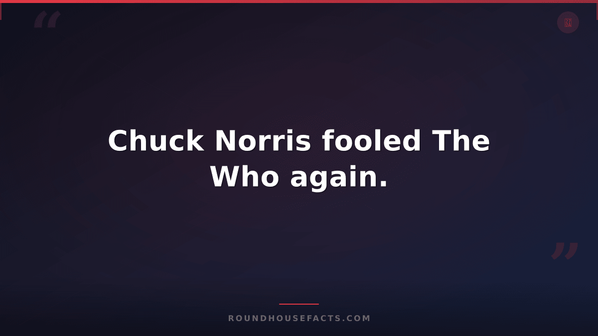 Chuck Norris Fact — Chuck Norris fooled The Who again.