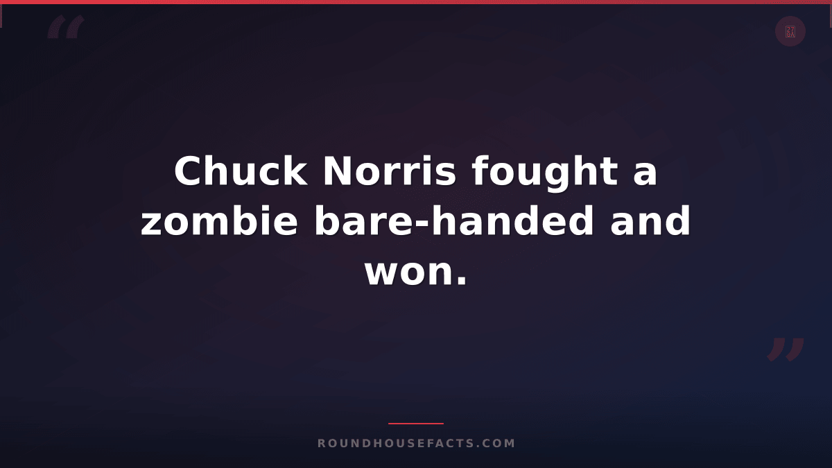 Chuck Norris Fact — Chuck Norris fought a zombie bare-handed and won.