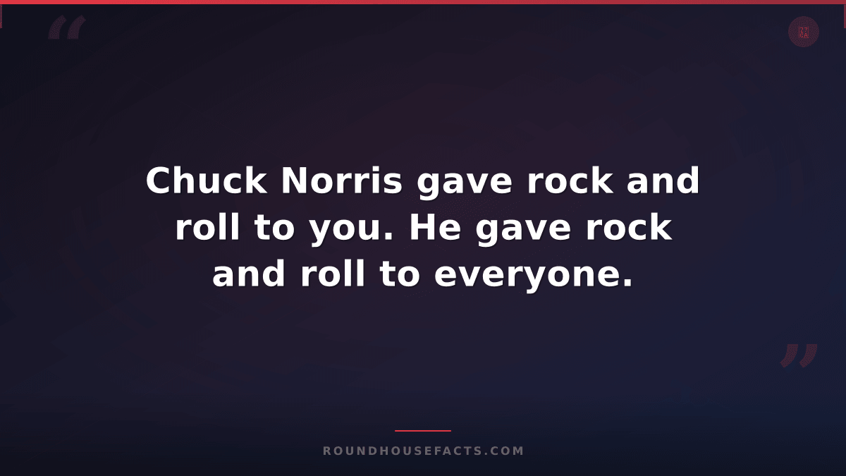 Chuck Norris Fact — Chuck Norris gave rock and roll to you. He gave rock and rol
