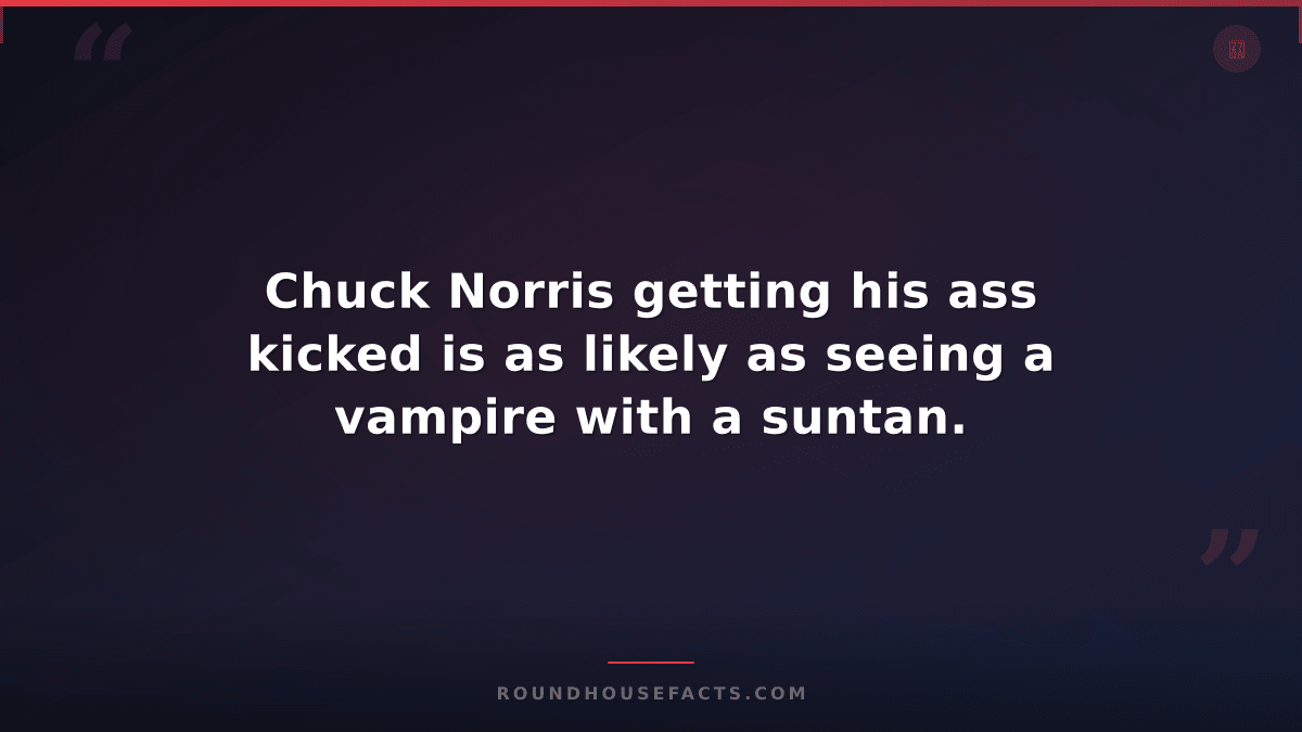 Chuck Norris Fact — Chuck Norris getting his ass kicked is as likely as seeing a