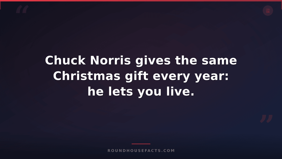 Chuck Norris Fact — Chuck Norris gives the same Christmas gift every year: he le