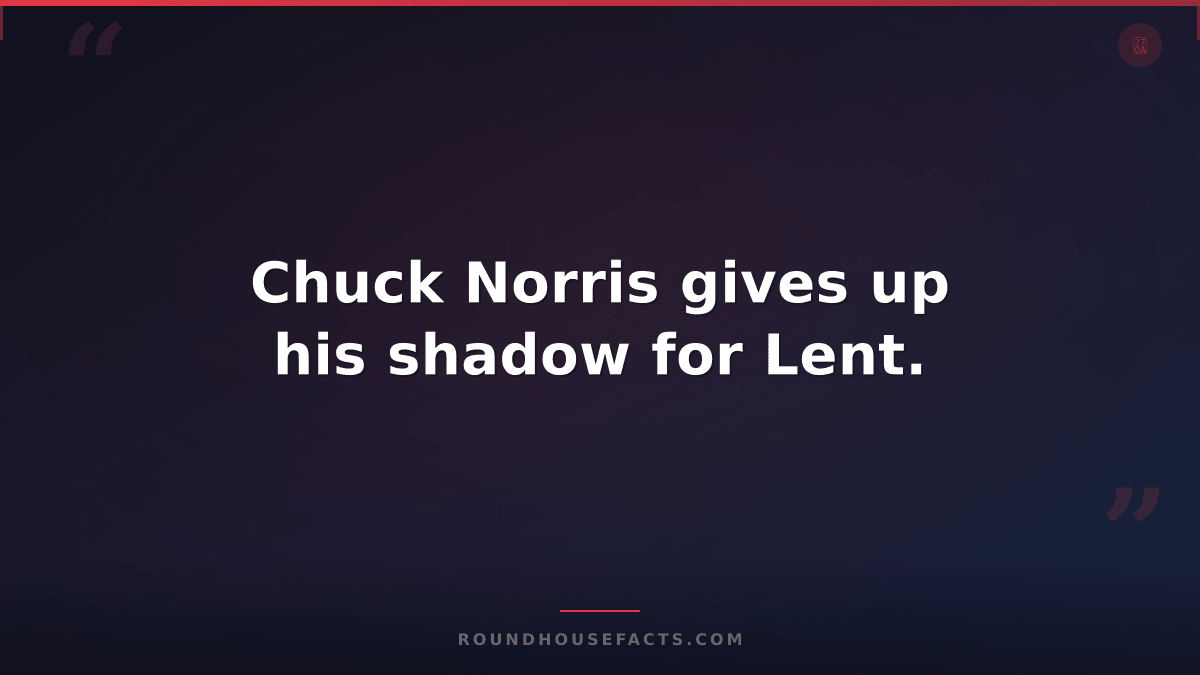 Chuck Norris Fact — Chuck Norris gives up his shadow for Lent.