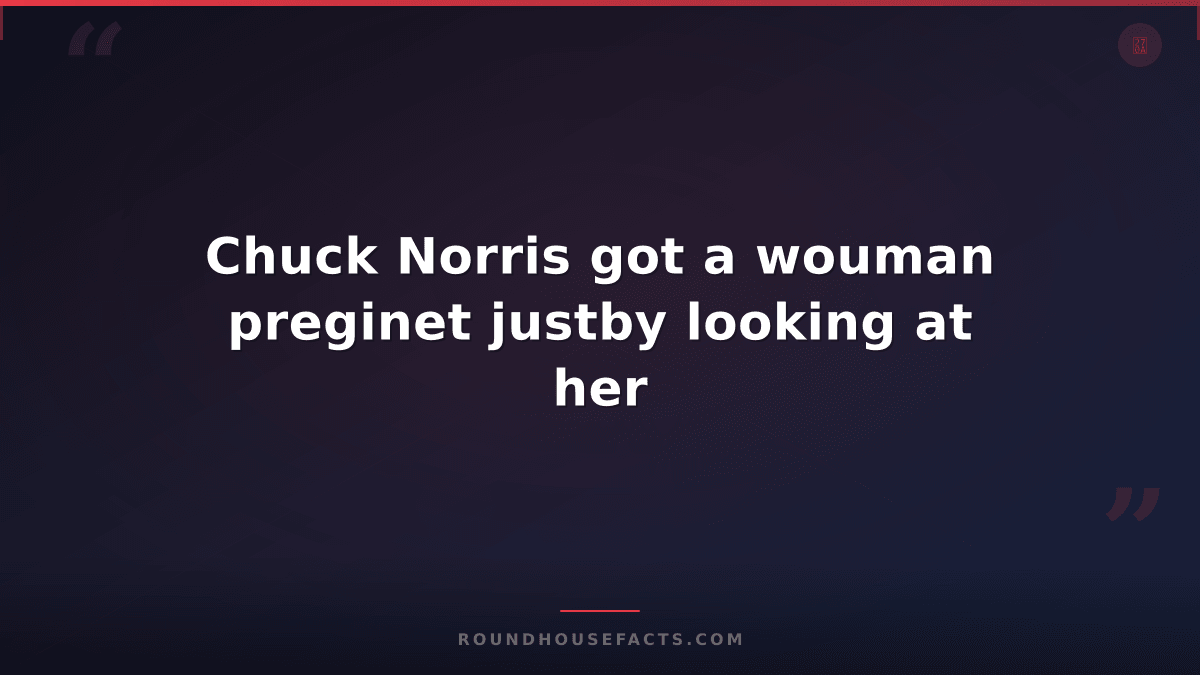 Chuck Norris Fact — Chuck Norris got a wouman preginet justby looking at her